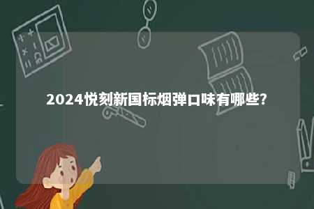 2024悦刻新国标烟弹口味有哪些�？ 